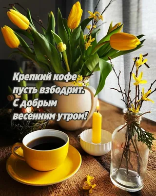 Картинка - Крепкий кофе пусть взбодрит. С добрым весенним утром!.