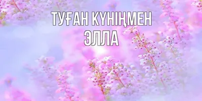 Атау картасы Элла Туған күніңмен нежные цветы много маленьких цветов. Әр  күннің аты мен тілектері бар ашық хаттар.