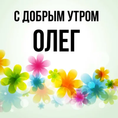 Открытка с именем Олег С добрым утром. Открытки на каждый день с именами и  пожеланиями.