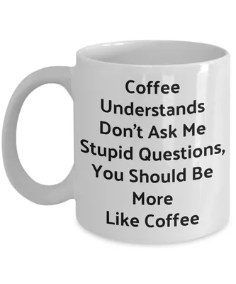 Белая кружка (чашка) с принтом \"Coffee Understands Don't Ask Me Stupid  Questions\" (ID#1280121027), цена: 289 ₴, купить на Prom.ua
