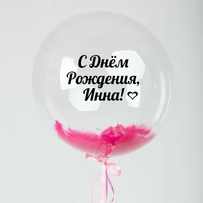 Именной Воздушный шар Bubble 60 см с надписью \"С Днём Рождения, Инна!\" и  перьями - купить в интернет-магазине OZON с доставкой по России (846692423)