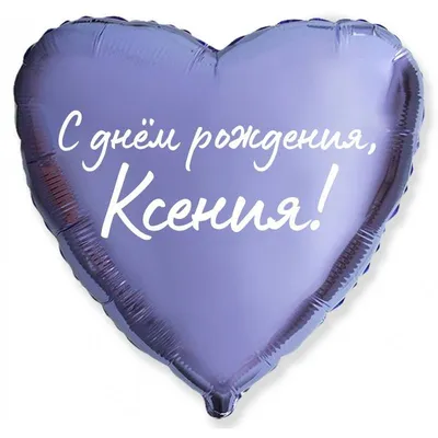 Сердце шар именное, сиреневое, фольгированное с надписью \"С днем рождения,  Ксения!\" - купить в интернет-магазине OZON с доставкой по России (927388069)