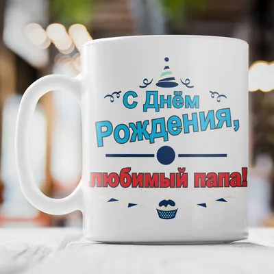 🎁 Кружка-поздравление \"С Днем рождения, любимый папа\" - купить  оригинальный подарок в Москве