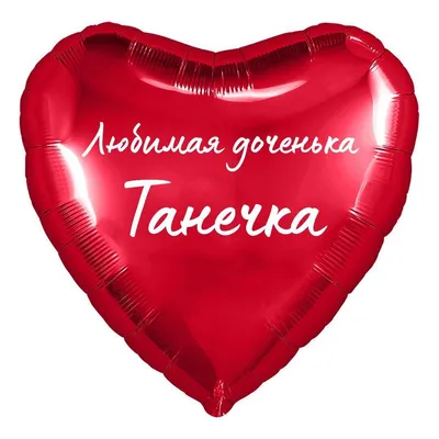 Сердце шар именное, фольгированное, красное, с надписью (с именем) для  дочки \"Любимая доченька Танечка\" - купить в интернет-магазине OZON с  доставкой по России (950168646)