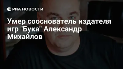 Умер сооснователь издателя игр \"Бука\" Александр Михайлов - РИА Новости,  12.03.2021