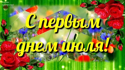 Привет, Июль! - Картинки поздравления с первым днем июля красивые,  прикольные - Утреннее пожелание Хорошего июля в картинках