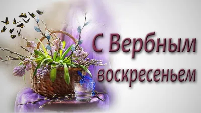 Поздравления с Вербным воскресеньем — картинки, открытки, видео на Вербное  воскресенье 2022 - Телеграф
