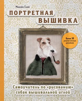 Портретная вышивка. Самоучитель по «рисованию» собак купить с доставкой в  интернет-магазине | janzenshop.de