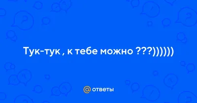 Ответы Mail.ru: Тук-тук , к тебе можно ???))))))