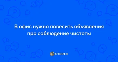 Ответы Mail.ru: В офис нужно повесить объявления про соблюдение чистоты