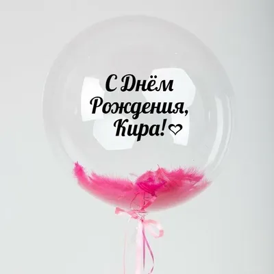 Именной Воздушный шар Bubble 60 см с надписью \"С Днём Рождения, Кира!\" и  перьями - купить в интернет-магазине OZON с доставкой по России (846693000)