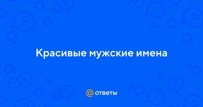 Мужские красивые имена: список, значение имен, характеристика и влияние на  судьбу - Nameorigin.ru