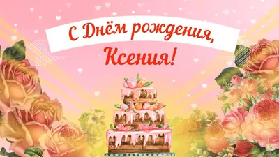 Открытки Ксении \"С днём рождения, Ксюша\" - 272 картинки