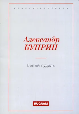 Белый пудель. Рассказы (Куприн А.) Издательство Омега - купить книгу с  доставкой в интернет-магазине издательства «Омега» ISBN: 978-5-465-03356-5