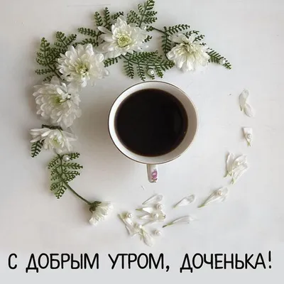 Открытка для любимых и родных Дочка Доброе утро. Открытки на каждый день с  пожеланиями для родственников.