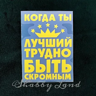 Shabbyland.ru - Надпись из термотрансферной пленки Когда ты лучший трудно  быть скромным