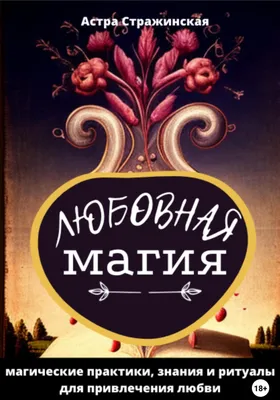 Отзывы о книге «Любовная магия. Магические практики, знания и ритуалы для привлечения  любви», рецензии на книгу Астры Стражинской, рейтинг в библиотеке Литрес