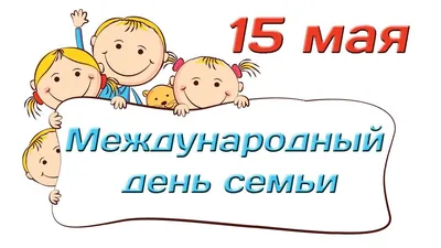 15 мая – Международный день семьи