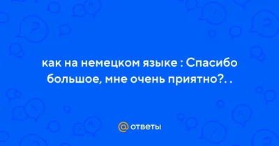 Ответы Mail.ru: ВАРИАНТЫ ОТВЕТА НА: СПАСИБО, МНЕ ОЧЕНЬ ПРИЯТНО ???
