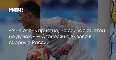 Мне очень приятно, но сейчас об этом не думаю» — Оганесян о вызове в  сборную России