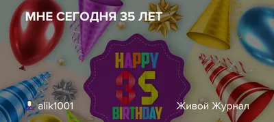 Ответы Mail.ru: Сегодня мне 35 лет