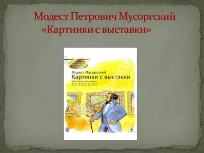 Презентация \"Модест Петрович Мусоргский «Картинки с выставки»\" (5 класс) по  музыке – скачать проект