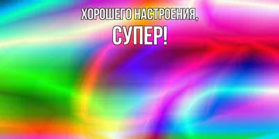 Открытка для любимых и родных супер Хорошего настроения. Открытки на каждый  день с пожеланиями для родственников.