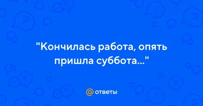 Окончена работа, опять пришла суббота