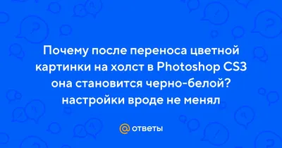 Ответы Mail.ru: Почему после переноса цветной картинки на холст в Photoshop  CS3 она становится черно-белой? настройки вроде не менял