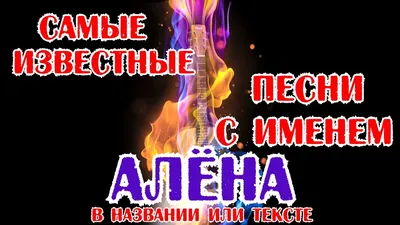 25 КРУТЫХ ПЕСЕН с именем АЛЁНА, АЛЁНКА, АЛЁНУШКА / Песни с именами в  названии или тексте - YouTube