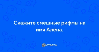 Ответы Mail.ru: Скажите смешные рифмы на имя Алёна.