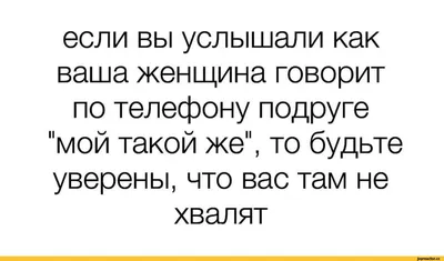 если вы услышали как ваша женщина говорит по телефону подруге \"мой такой  же\", то будьте уверены, чт / отношения :: юмор (юмор в картинках) ::  женщины :: Буквы на белом фоне /