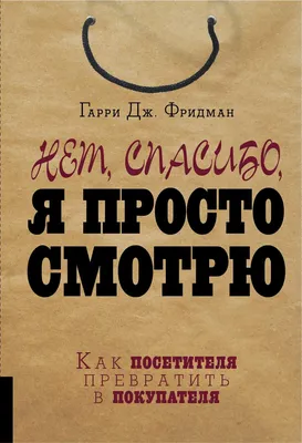 Нет, спасибо, я просто смотрю. Как посетителя превратить в покупателя -  купить бизнес-книги в интернет-магазинах, цены на Мегамаркет | 451660