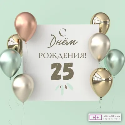 Поздравительная открытка с днем рождения 25 лет — Slide-Life.ru