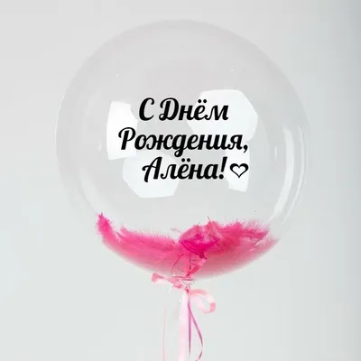 Именной Воздушный шар Bubble 60 см с надписью \"С Днём Рождения, Алёна!\" и  перьями - купить в интернет-магазине OZON с доставкой по России (846688607)