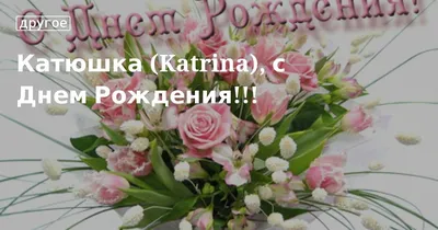 С днём рождения Катюша. Всех благ, здоровья, успехов, счастья,  самореализации. 🎉🎉🎉 | ВКонтакте