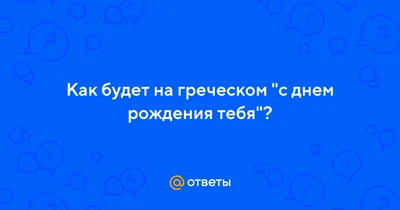 Ответы Mail.ru: Как будет на греческом \"с днем рождения тебя\"?