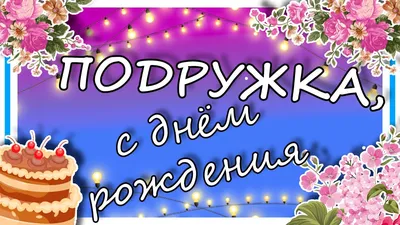 Открытки подруге С днём рождения 🌹 - скачать бесплатно (199 шт.)