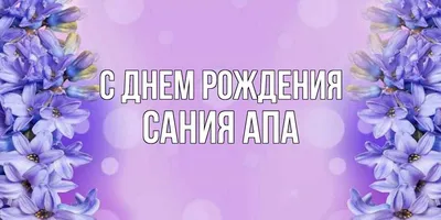 Открытка с именем Сания С днем рождения. Открытки на каждый день с именами  и пожеланиями.