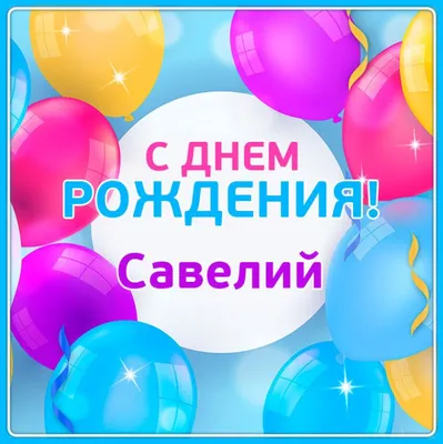 Савелий! С днём рождения! Красивая открытка для Савелия! Картинка с  разноцветными воздушными шариками на блестящем фоне!