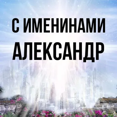 С Днем ангела Александра: красивые поздравления и открытки