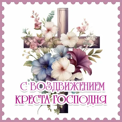 С Воздвижением Креста Господня! Боголепные открытки и душевные слова  великий праздник 27 сентября для всех россиян