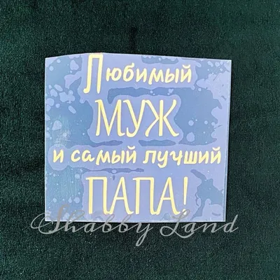 Shabbyland.ru - Надпись из термотрансферной пленки Любимый муж и самый  лучший папа