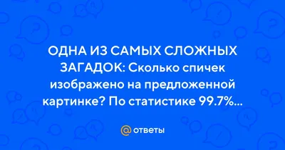 Ответы Mail.ru: ОДНА ИЗ САМЫХ СЛОЖНЫХ ЗАГАДОК: Сколько спичек изображено на  предложенной картинке? По статистике 99.7% людей дают неверный
