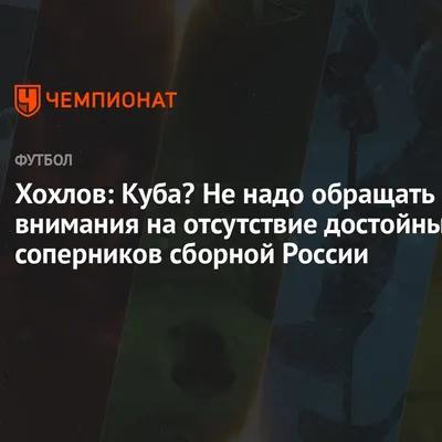 Хохлов: Куба? Не надо обращать внимания на отсутствие достойных соперников  сборной России - Чемпионат