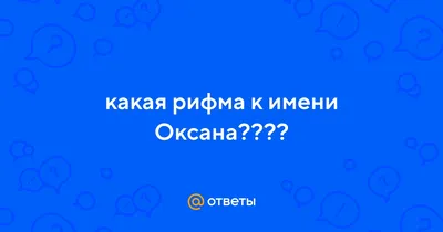 Ответы Mail.ru: какая рифма к имени Оксана????