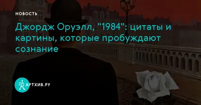 Джордж Оруэлл, \"1984\": цитаты и картины, которые пробуждают сознание |  Артхив