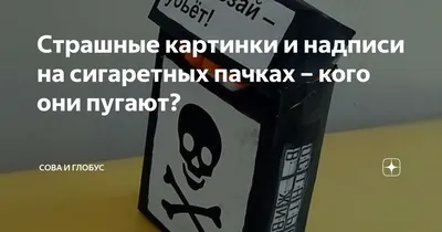 Страшные картинки и надписи на сигаретных пачках – кого они пугают? | Сова  и Глобус | Дзен