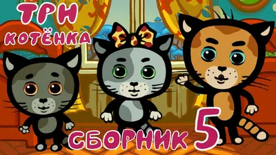 Три Котенка - Мультик для самых маленьких | Сборник 5 - YouTube