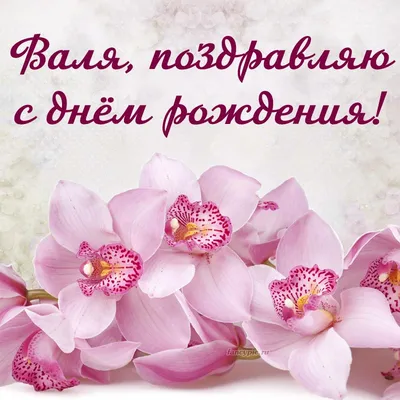 Орхидеи и надпись - Валя, поздравляю с днём рождения
